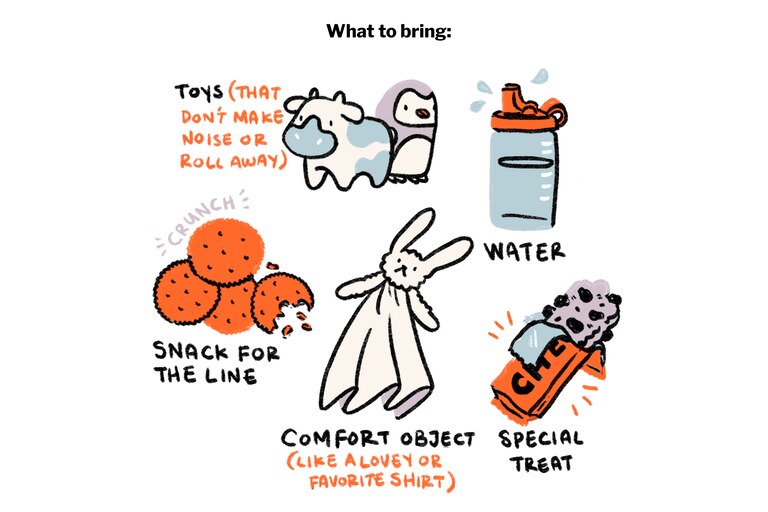 What to bring: toys, water, a snack for the line, a comfort object, a special treat for afterward.