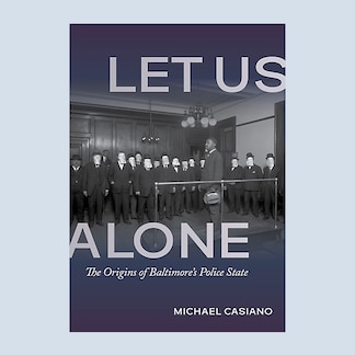 Let Us Alone: The Origins of Baltimore's Police State book